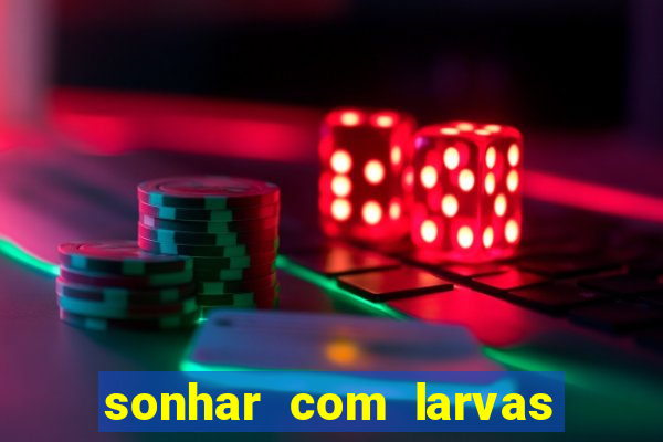 sonhar com larvas no jogo do bicho